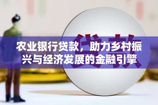 任城农业银行贷款，助力乡村振兴与经济发展的金融引擎