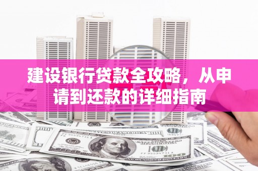 任城建设银行贷款全攻略，从申请到还款的详细指南