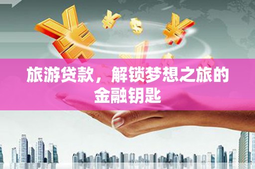 任城旅游贷款，解锁梦想之旅的金融钥匙