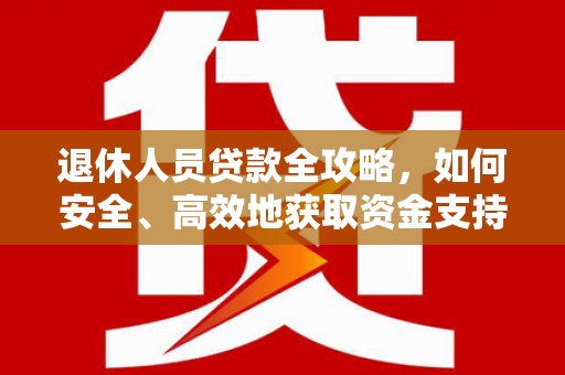 任城退休人员贷款全攻略，如何安全、高效地获取资金支持