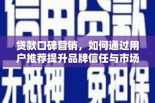 任城贷款口碑营销，如何通过用户推荐提升品牌信任与市场份额