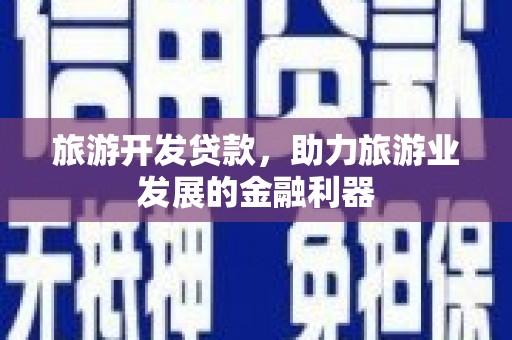 任城旅游开发贷款，助力旅游业发展的金融利器