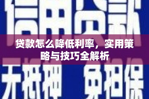 任城贷款怎么降低利率，实用策略与技巧全解析