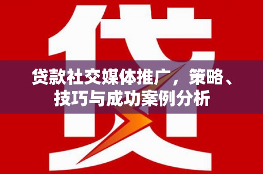 任城贷款社交媒体推广，策略、技巧与成功案例分析