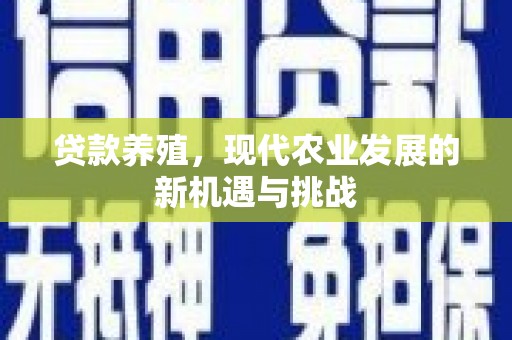 任城贷款养殖，现代农业发展的新机遇与挑战
