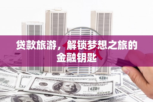 任城贷款旅游，解锁梦想之旅的金融钥匙