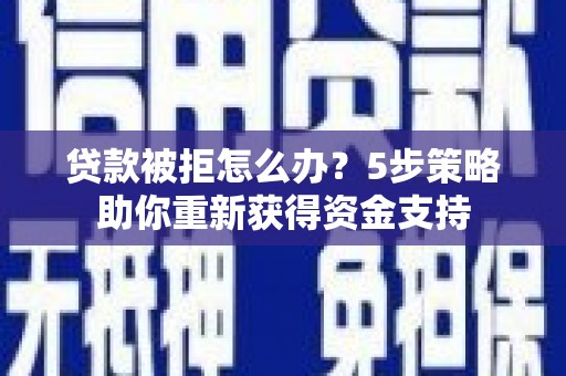 任城贷款被拒怎么办？5步策略助你重新获得资金支持