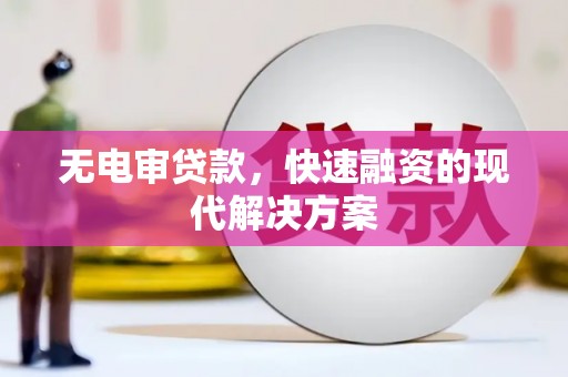 任城无电审贷款，快速融资的现代解决方案