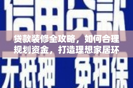 任城贷款装修全攻略，如何合理规划资金，打造理想家居环境