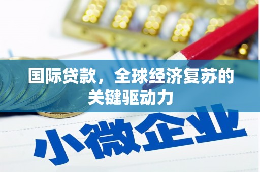 任城国际贷款，全球经济复苏的关键驱动力
