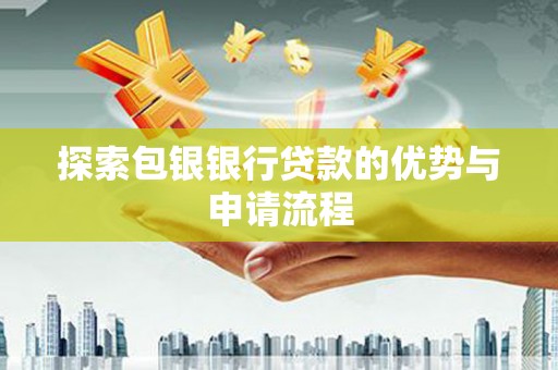 任城探索包银银行贷款的优势与申请流程