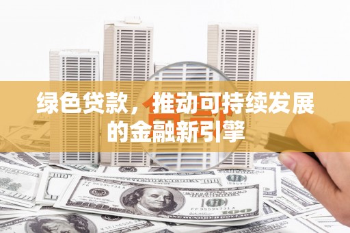 任城绿色贷款，推动可持续发展的金融新引擎