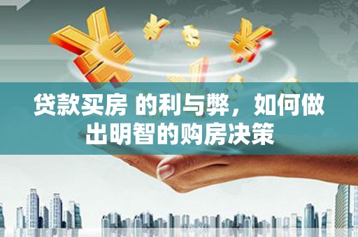 任城贷款买房 的利与弊，如何做出明智的购房决策