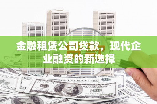 任城金融租赁公司贷款，现代企业融资的新选择
