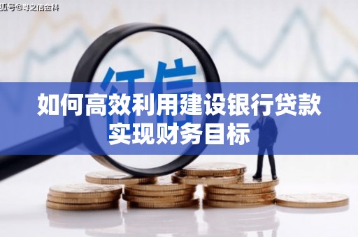 任城如何高效利用建设银行贷款实现财务目标