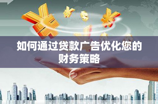 任城如何通过贷款广告优化您的财务策略