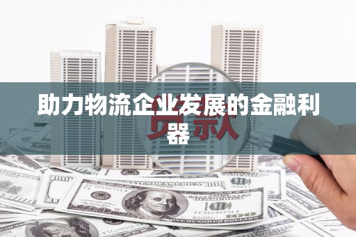 任城助力物流企业发展的金融利器