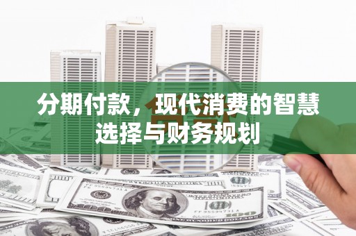 任城分期付款，现代消费的智慧选择与财务规划