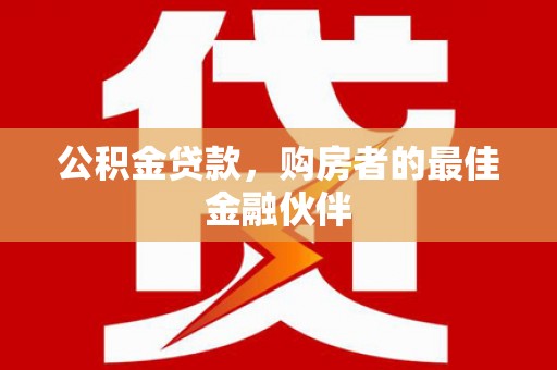 任城公积金贷款，购房者的最佳金融伙伴