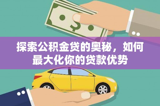 任城探索公积金贷的奥秘，如何最大化你的贷款优势