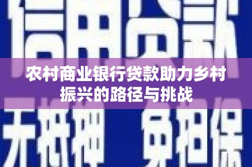 任城农村商业银行贷款助力乡村振兴的路径与挑战