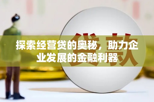 任城探索经营贷的奥秘，助力企业发展的金融利器