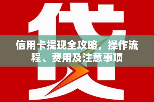 任城信用卡提现全攻略，操作流程、费用及注意事项