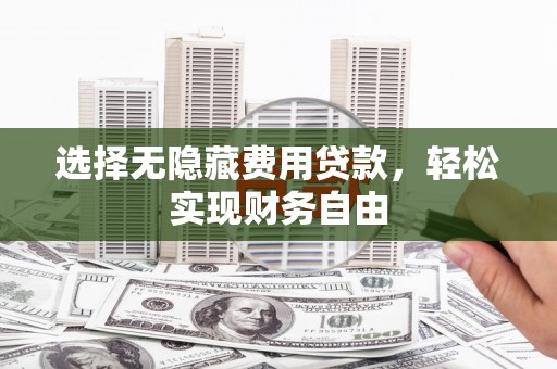 任城选择无隐藏费用贷款，轻松实现财务自由