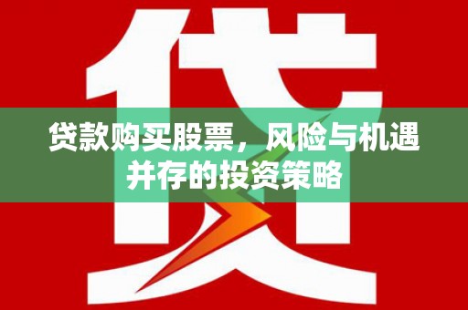 任城贷款购买股票，风险与机遇并存的投资策略
