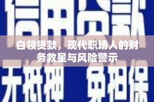 任城白领贷款，现代职场人的财务救星与风险警示