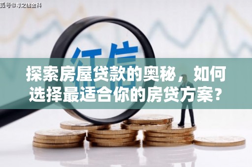 任城探索房屋贷款的奥秘，如何选择最适合你的房贷方案？
