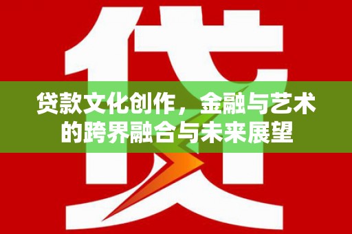 任城贷款文化创作，金融与艺术的跨界融合与未来展望