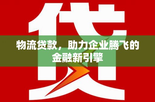 任城物流贷款，助力企业腾飞的金融新引擎