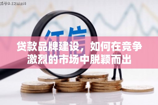 任城贷款品牌建设，如何在竞争激烈的市场中脱颖而出