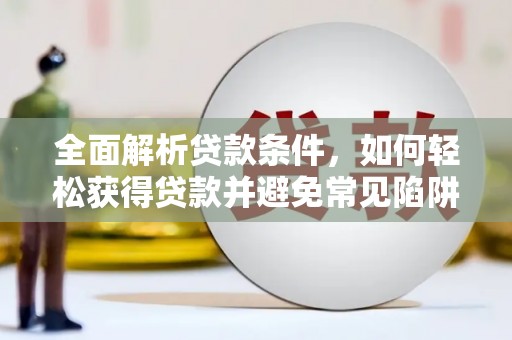任城全面解析贷款条件，如何轻松获得贷款并避免常见陷阱