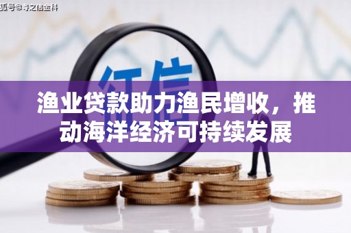任城渔业贷款助力渔民增收，推动海洋经济可持续发展