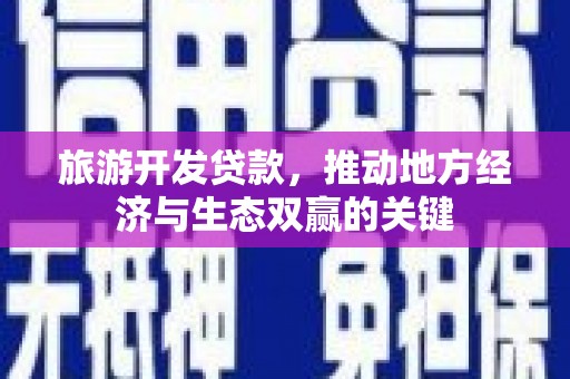 任城旅游开发贷款，推动地方经济与生态双赢的关键