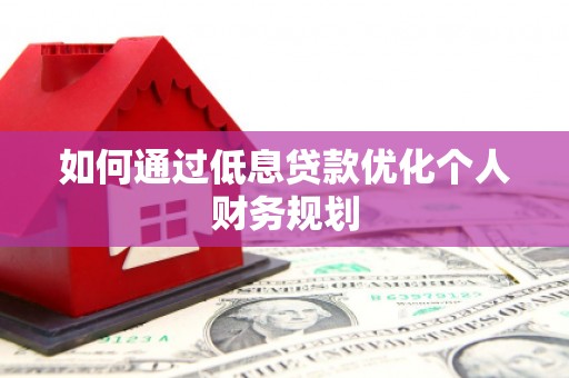 任城如何通过低息贷款优化个人财务规划