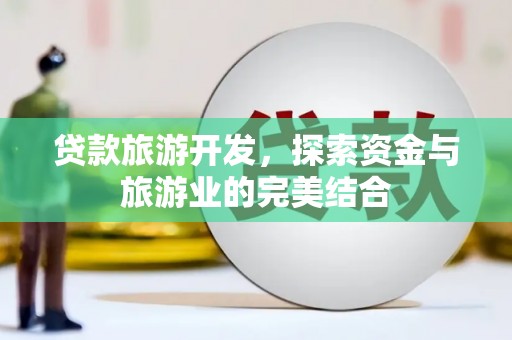 任城贷款旅游开发，探索资金与旅游业的完美结合