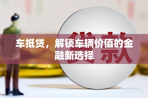 任城车抵贷，解锁车辆价值的金融新选择
