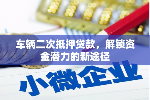 任城车辆二次抵押贷款，解锁资金潜力的新途径
