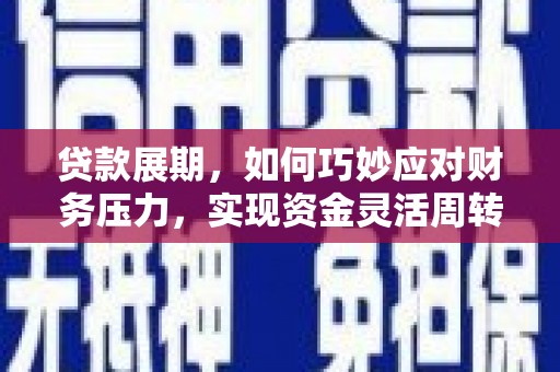任城贷款展期，如何巧妙应对财务压力，实现资金灵活周转
