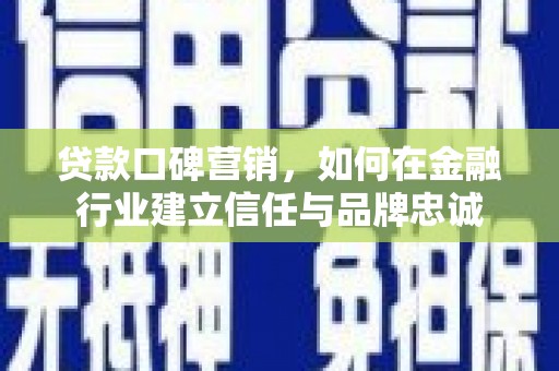任城贷款口碑营销，如何在金融行业建立信任与品牌忠诚
