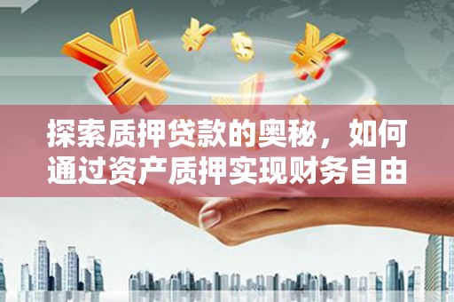 任城探索质押贷款的奥秘，如何通过资产质押实现财务自由
