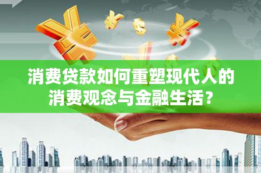 任城消费贷款如何重塑现代人的消费观念与金融生活？