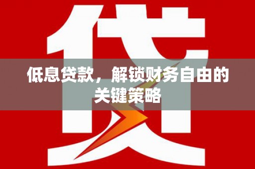 任城低息贷款，解锁财务自由的关键策略