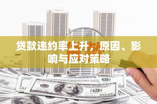 任城贷款违约率上升，原因、影响与应对策略