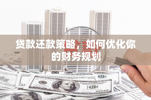 任城贷款还款策略，如何优化你的财务规划