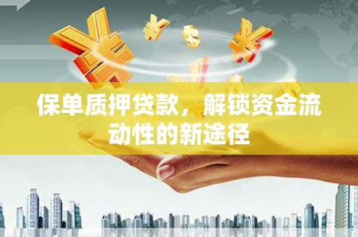任城保单质押贷款，解锁资金流动性的新途径