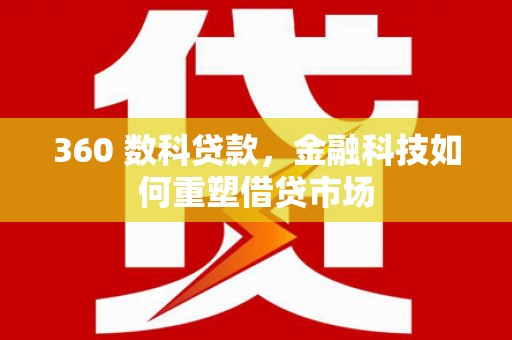 任城360 数科贷款，金融科技如何重塑借贷市场